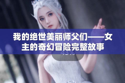 我的绝世美丽师父们——女主的奇幻冒险完整故事