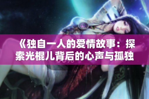 《独自一人的爱情故事：探索光棍儿背后的心声与孤独》