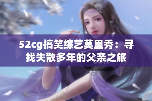 52cg搞笑综艺莫里秀：寻找失散多年的父亲之旅