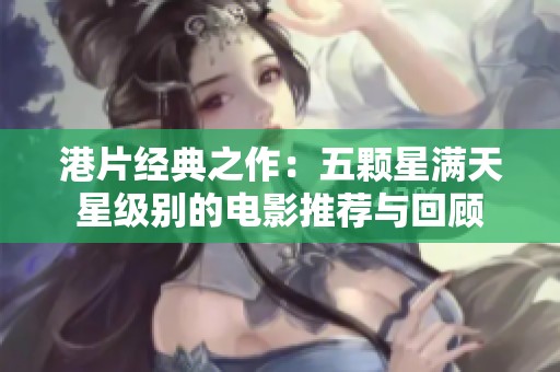 港片经典之作：五颗星满天星级别的电影推荐与回顾