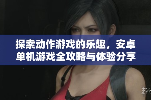 探索动作游戏的乐趣，安卓单机游戏全攻略与体验分享