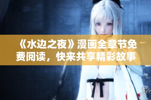 《水边之夜》漫画全章节免费阅读，快来共享精彩故事！