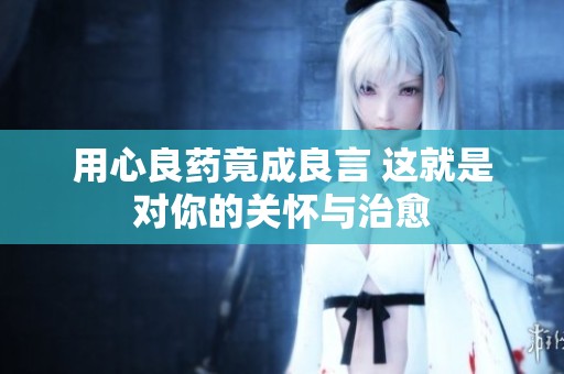 用心良药竟成良言 这就是对你的关怀与治愈