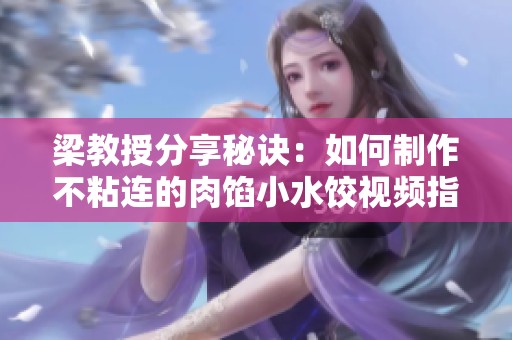 梁教授分享秘诀：如何制作不粘连的肉馅小水饺视频指南