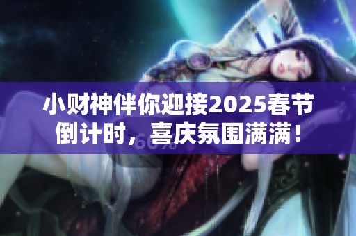 小财神伴你迎接2025春节倒计时，喜庆氛围满满！