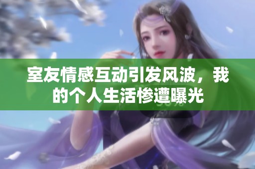 室友情感互动引发风波，我的个人生活惨遭曝光