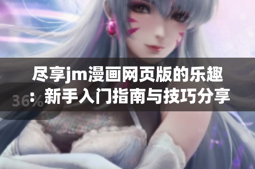 尽享jm漫画网页版的乐趣：新手入门指南与技巧分享