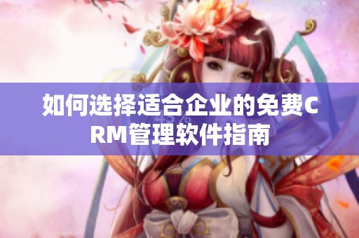 如何选择适合企业的免费CRM管理软件指南