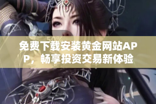 免费下载安装黄金网站APP，畅享投资交易新体验