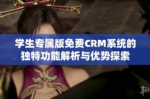 学生专属版免费CRM系统的独特功能解析与优势探索
