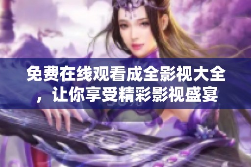 免费在线观看成全影视大全，让你享受精彩影视盛宴