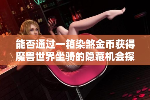 能否通过一箱染煞金币获得魔兽世界坐骑的隐藏机会探讨