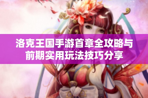 洛克王国手游首章全攻略与前期实用玩法技巧分享