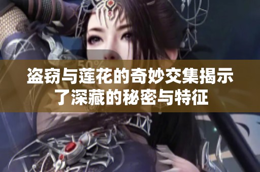 盗窃与莲花的奇妙交集揭示了深藏的秘密与特征