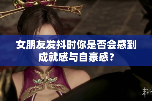 女朋友发抖时你是否会感到成就感与自豪感？