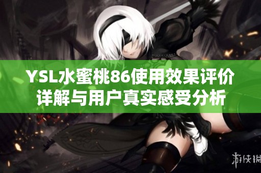 YSL水蜜桃86使用效果评价详解与用户真实感受分析