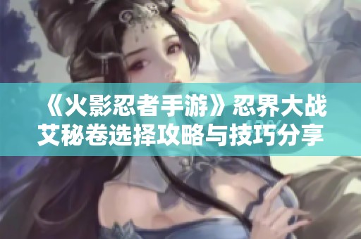 《火影忍者手游》忍界大战艾秘卷选择攻略与技巧分享