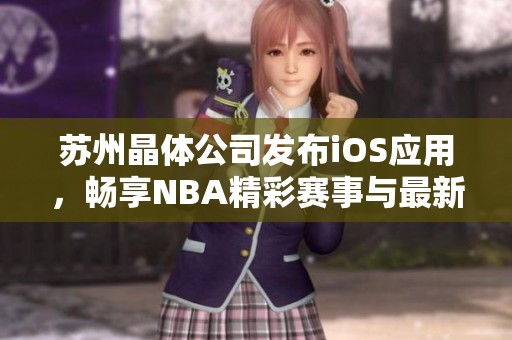 苏州晶体公司发布iOS应用，畅享NBA精彩赛事与最新资讯