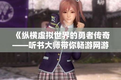 《纵横虚拟世界的勇者传奇——听书大师带你畅游网游世界》