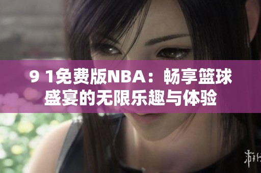 9 1免费版NBA：畅享篮球盛宴的无限乐趣与体验