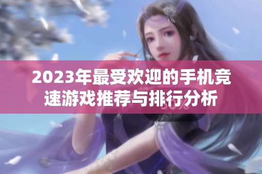 2023年最受欢迎的手机竞速游戏推荐与排行分析