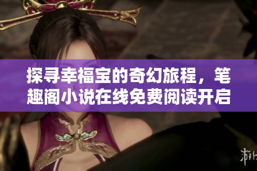 探寻幸福宝的奇幻旅程，笔趣阁小说在线免费阅读开启新篇章