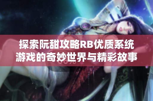 探索阮甜攻略RB优质系统游戏的奇妙世界与精彩故事