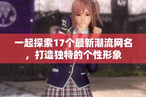 一起探索17个最新潮流网名，打造独特的个性形象