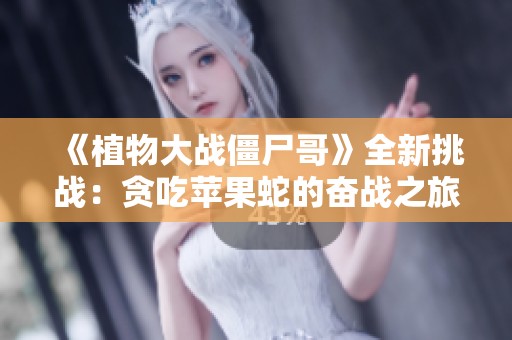 《植物大战僵尸哥》全新挑战：贪吃苹果蛇的奋战之旅视频解析