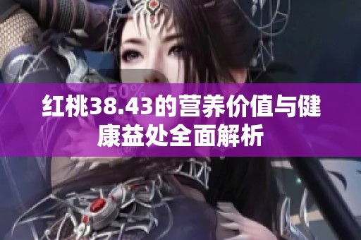 红桃38.43的营养价值与健康益处全面解析