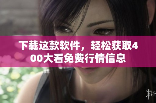 下载这款软件，轻松获取400大看免费行情信息