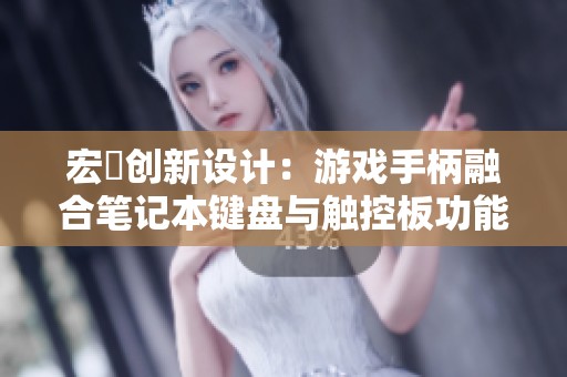 宏碁创新设计：游戏手柄融合笔记本键盘与触控板功能