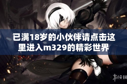 已满18岁的小伙伴请点击这里进入m329的精彩世界