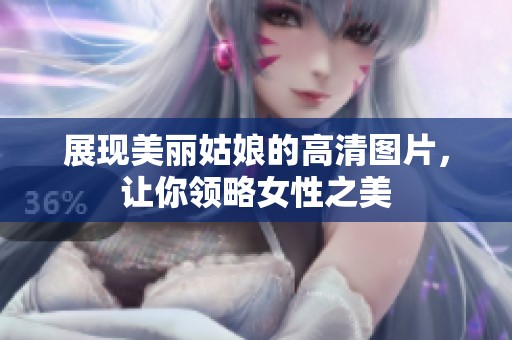 展现美丽姑娘的高清图片，让你领略女性之美