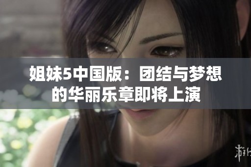 姐妹5中国版：团结与梦想的华丽乐章即将上演