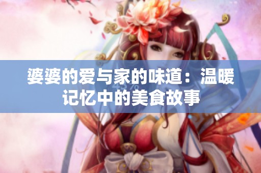 婆婆的爱与家的味道：温暖记忆中的美食故事