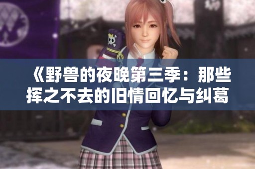 《野兽的夜晚第三季：那些挥之不去的旧情回忆与纠葛》