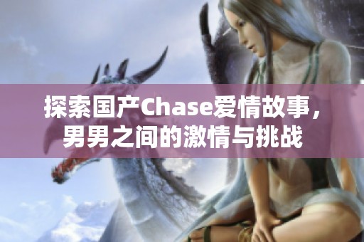探索国产Chase爱情故事，男男之间的激情与挑战