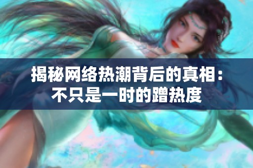 揭秘网络热潮背后的真相：不只是一时的蹭热度