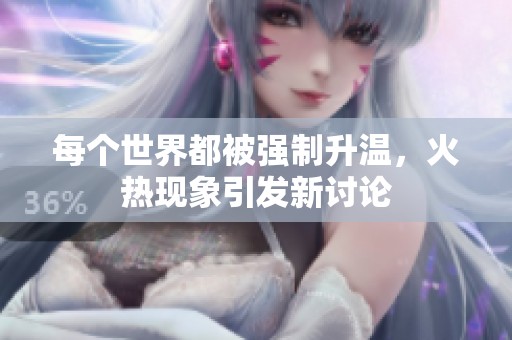 每个世界都被强制升温，火热现象引发新讨论