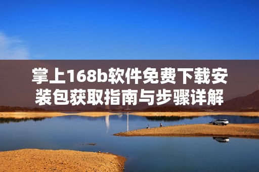 掌上168b软件免费下载安装包获取指南与步骤详解