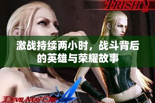 激战持续两小时，战斗背后的英雄与荣耀故事