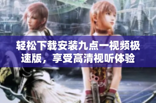 轻松下载安装九点一视频极速版，享受高清视听体验
