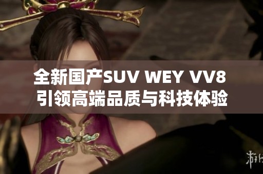 全新国产SUV WEY VV8 引领高端品质与科技体验