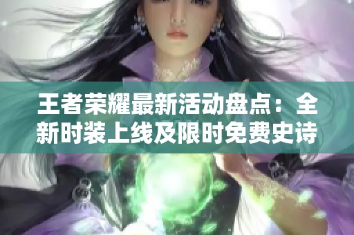 王者荣耀最新活动盘点：全新时装上线及限时免费史诗获取攻略