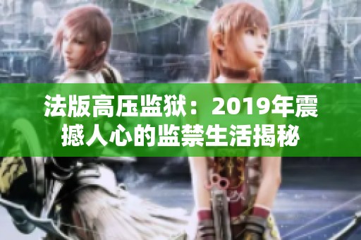 法版高压监狱：2019年震撼人心的监禁生活揭秘