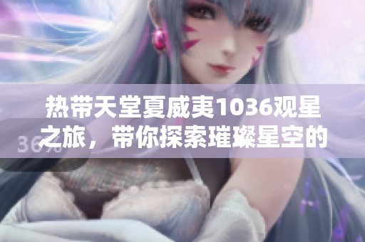 热带天堂夏威夷1036观星之旅，带你探索璀璨星空的奇妙体验