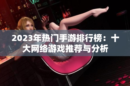 2023年热门手游排行榜：十大网络游戏推荐与分析