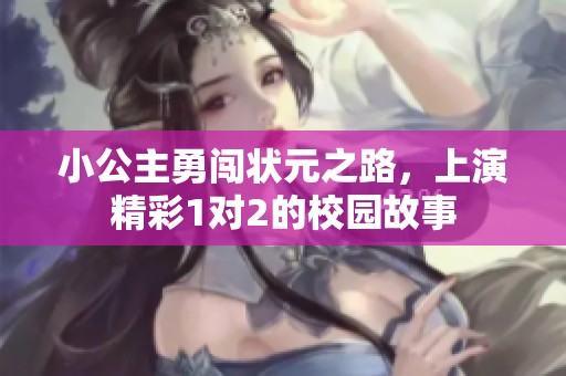 小公主勇闯状元之路，上演精彩1对2的校园故事