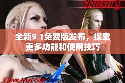 全新9 1免费版发布，探索更多功能和使用技巧